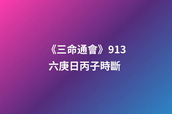 《三命通會》9.13 六庚日丙子時斷